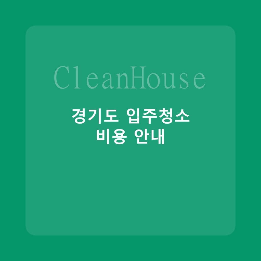 경기도 입주청소 비용 비교: 수원·성남·고양·용인 지역별 분석 - 입주청소