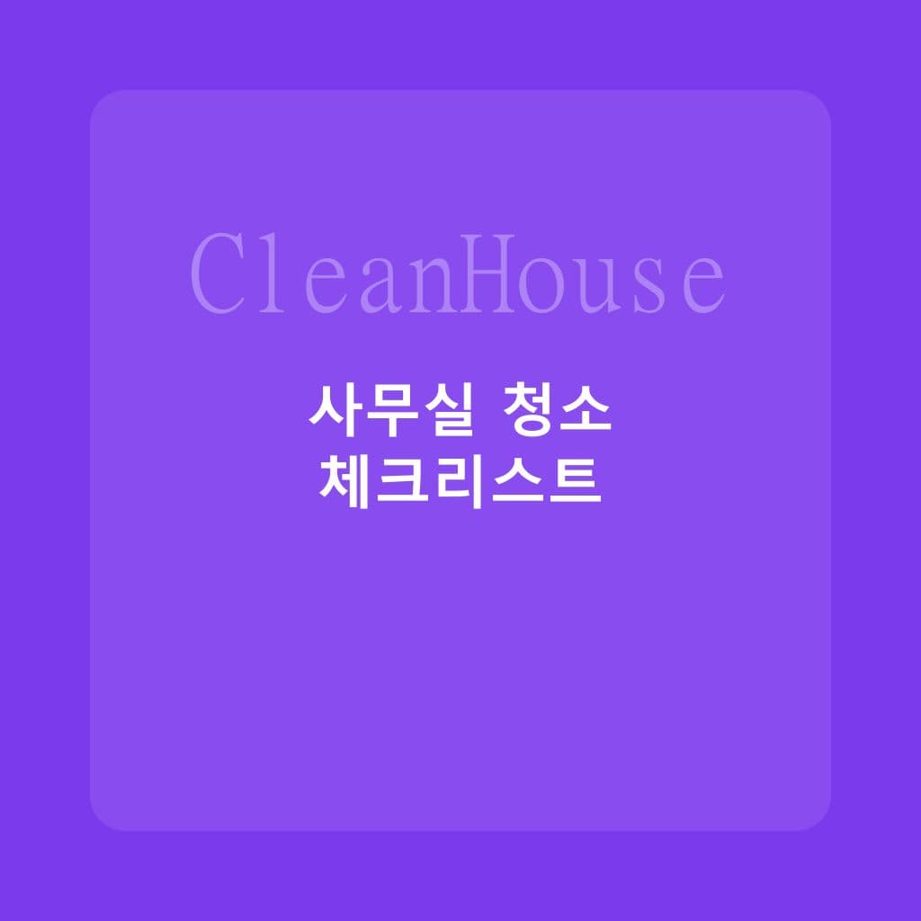 사무실 이전 청소 체크리스트: 쾌적한 업무 환경 만들기 - 입주청소