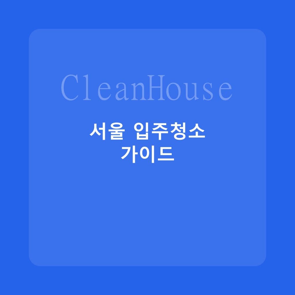 서울 아파트 입주청소 완벽 가이드: 지역별 특징과 팁 - 입주청소